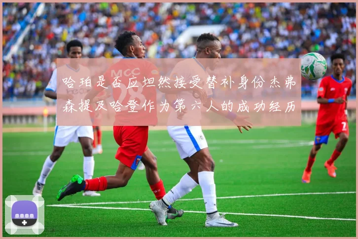 哈珀是否应坦然接受替补身份杰弗森提及哈登作为第六人的成功经历