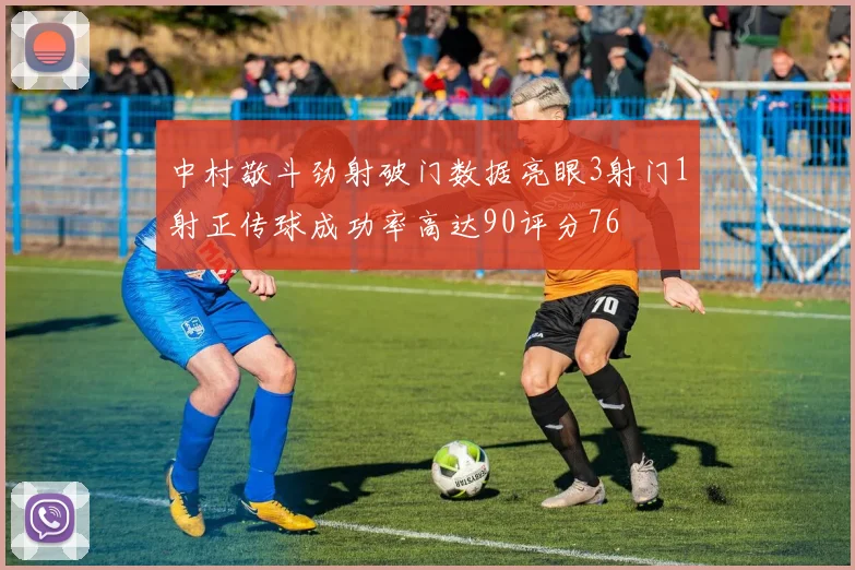 中村敬斗劲射破门数据亮眼3射门1射正传球成功率高达90评分76