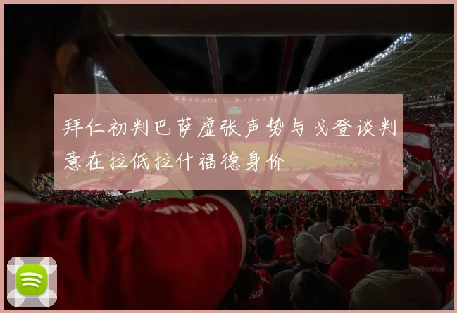 拜仁初判巴萨虚张声势与戈登谈判意在拉低拉什福德身价