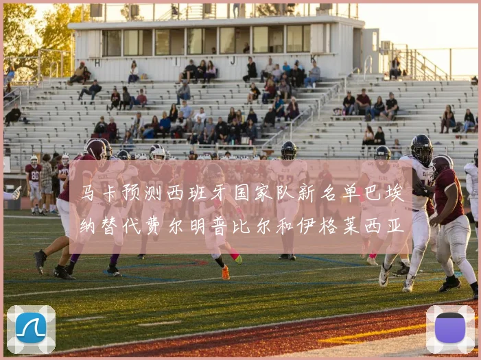 马卡预测西班牙国家队新名单巴埃纳替代费尔明普比尔和伊格莱西亚斯入选