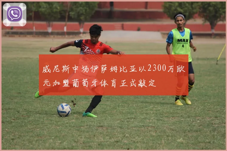 威尼斯中场伊萨姆比亚以2300万欧元加盟葡萄牙体育正式敲定