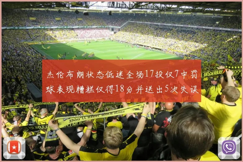 杰伦布朗状态低迷全场17投仅7中罚球表现糟糕仅得18分并送出5次失误