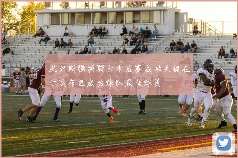 皮尔斯强调骑士季后赛成功关键在于莫布里成为球队最佳球员