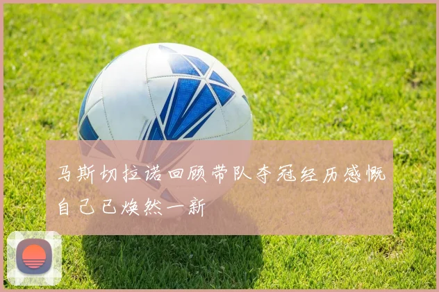 马斯切拉诺回顾带队夺冠经历感慨自己已焕然一新