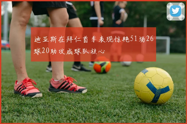迪亚斯在拜仁首季表现惊艳51场26球20助攻成球队核心